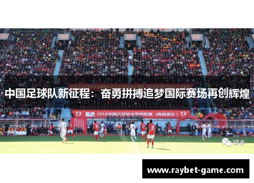 中国足球队新征程：奋勇拼搏追梦国际赛场再创辉煌