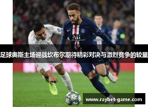 足球奥斯主场迎战坎布尔期待精彩对决与激烈竞争的较量