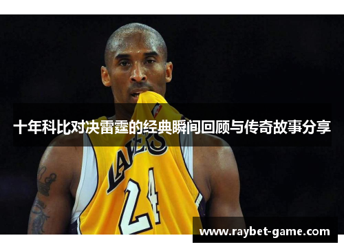 十年科比对决雷霆的经典瞬间回顾与传奇故事分享
